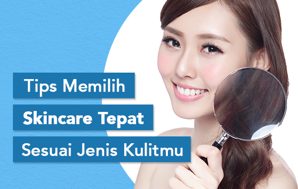 Tips Memilih Skincare Tepat Sesuai Jenis Kulitmu